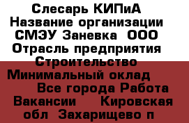 Слесарь КИПиА › Название организации ­ СМЭУ Заневка, ООО › Отрасль предприятия ­ Строительство › Минимальный оклад ­ 30 000 - Все города Работа » Вакансии   . Кировская обл.,Захарищево п.